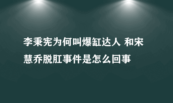 李秉宪为何叫爆缸达人 和宋慧乔脱肛事件是怎么回事