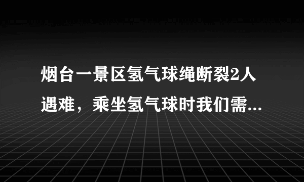 烟台一景区氢气球绳断裂2人遇难，乘坐氢气球时我们需要注意哪些安全事项？