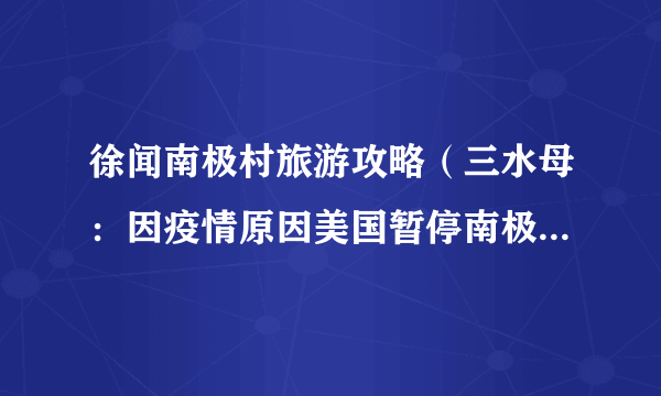 徐闻南极村旅游攻略（三水母：因疫情原因美国暂停南极旅游申请）