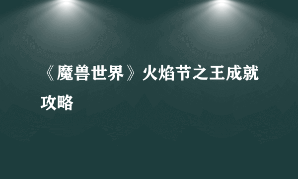 《魔兽世界》火焰节之王成就攻略