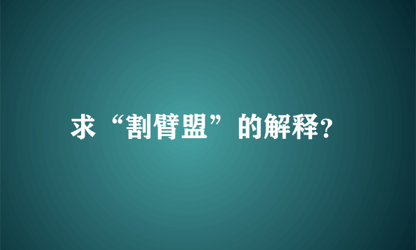 求“割臂盟”的解释？