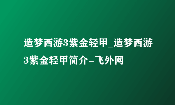 造梦西游3紫金轻甲_造梦西游3紫金轻甲简介-飞外网