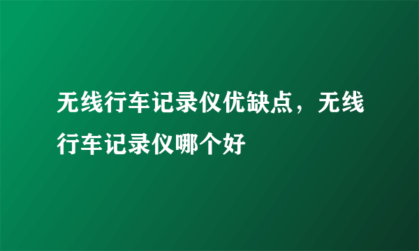 无线行车记录仪优缺点，无线行车记录仪哪个好