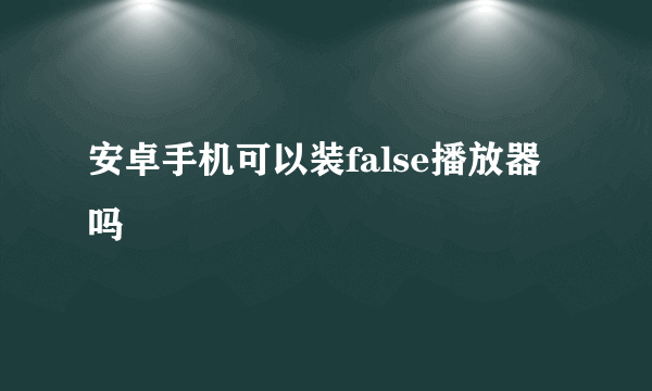 安卓手机可以装false播放器吗