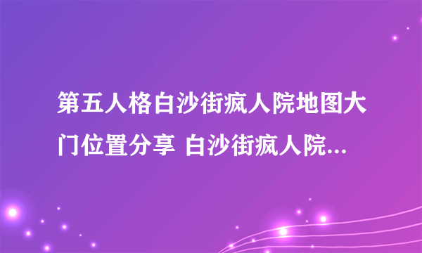 第五人格白沙街疯人院地图大门位置分享 白沙街疯人院地图大门在哪