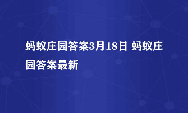 蚂蚁庄园答案3月18日 蚂蚁庄园答案最新