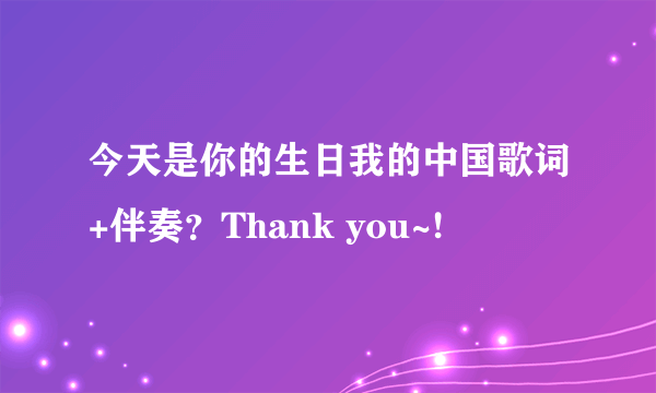 今天是你的生日我的中国歌词+伴奏？Thank you~!