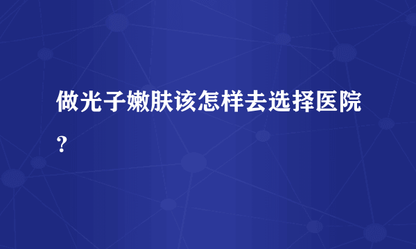 做光子嫩肤该怎样去选择医院？