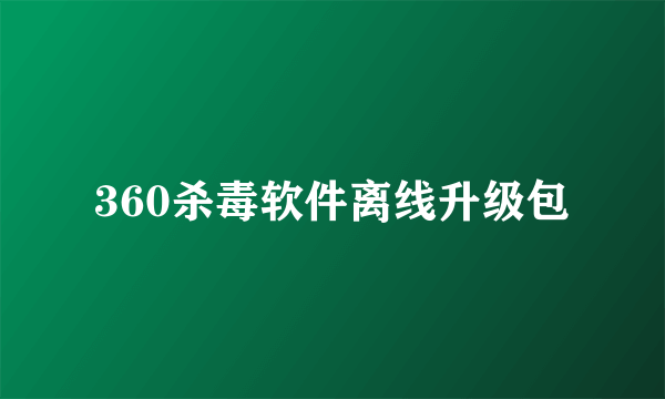 360杀毒软件离线升级包