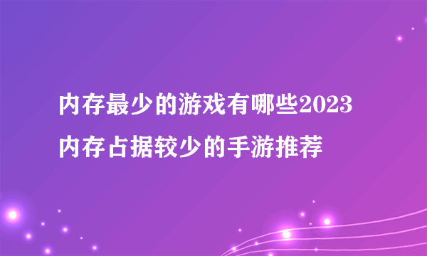 内存最少的游戏有哪些2023 内存占据较少的手游推荐