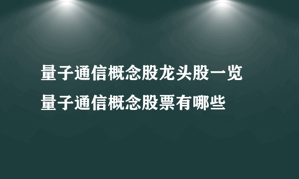 量子通信概念股龙头股一览 量子通信概念股票有哪些