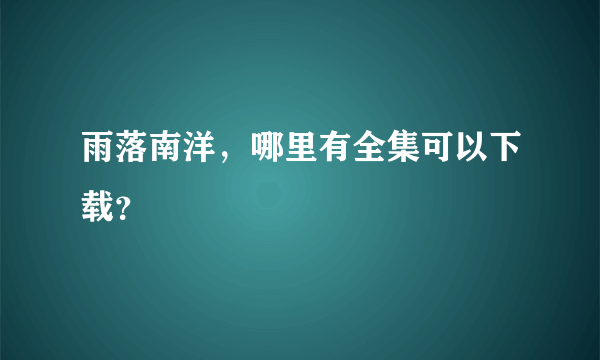 雨落南洋，哪里有全集可以下载？