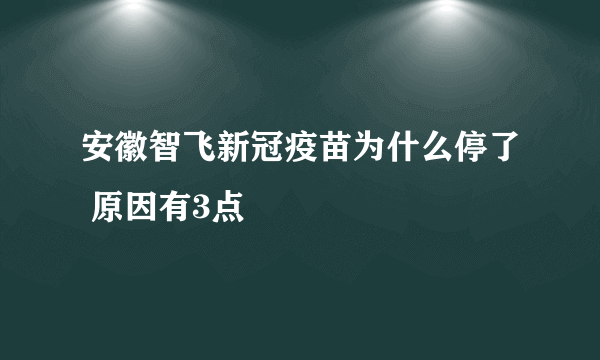 安徽智飞新冠疫苗为什么停了 原因有3点