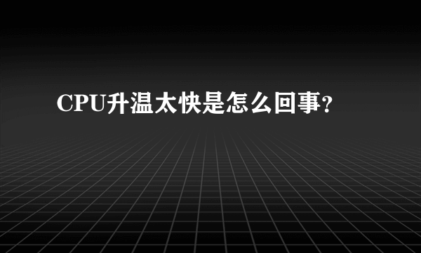 CPU升温太快是怎么回事？