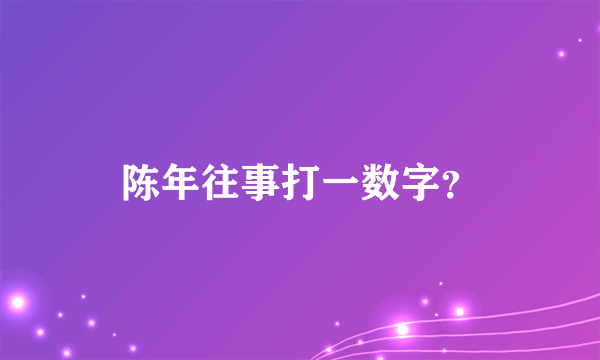 陈年往事打一数字？