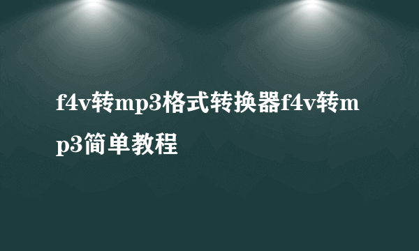 f4v转mp3格式转换器f4v转mp3简单教程