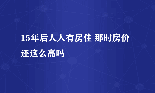 15年后人人有房住 那时房价还这么高吗