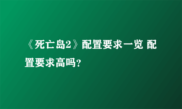 《死亡岛2》配置要求一览 配置要求高吗？