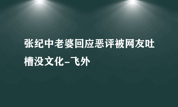 张纪中老婆回应恶评被网友吐槽没文化-飞外