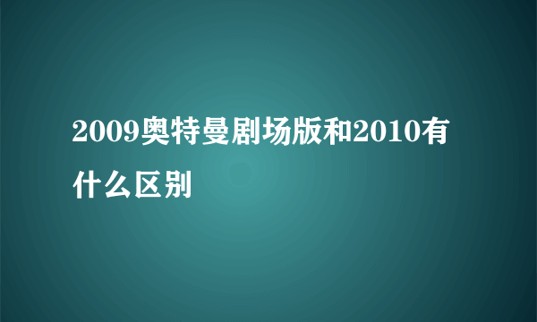 2009奥特曼剧场版和2010有什么区别