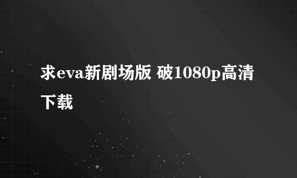 求eva新剧场版 破1080p高清下载