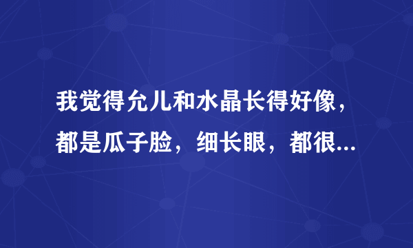 我觉得允儿和水晶长得好像，都是瓜子脸，细长眼，都很瘦，刚开始根本分辨不来