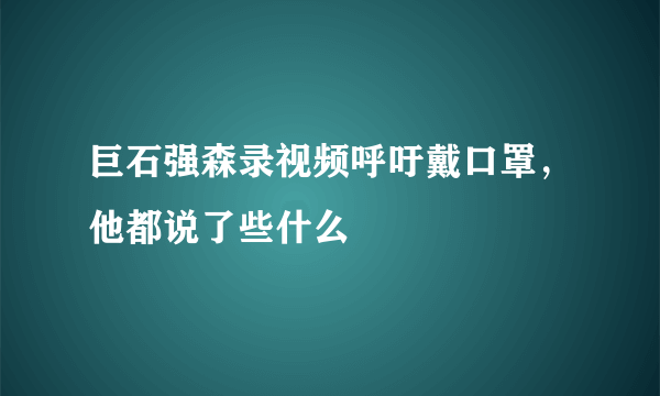 巨石强森录视频呼吁戴口罩，他都说了些什么