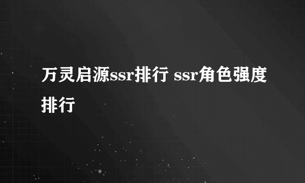 万灵启源ssr排行 ssr角色强度排行