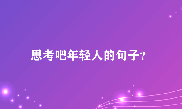 思考吧年轻人的句子？