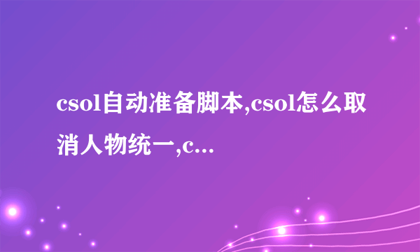 csol自动准备脚本,csol怎么取消人物统一,csol交流