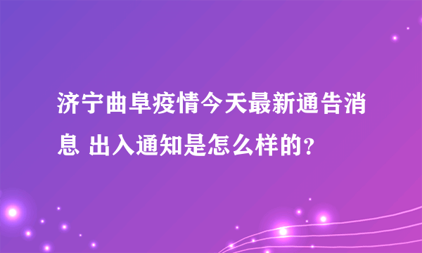 济宁曲阜疫情今天最新通告消息 出入通知是怎么样的？