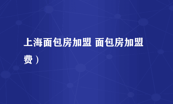 上海面包房加盟 面包房加盟费）