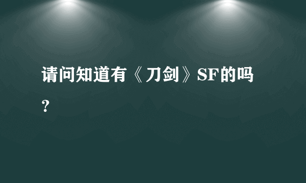 请问知道有《刀剑》SF的吗？