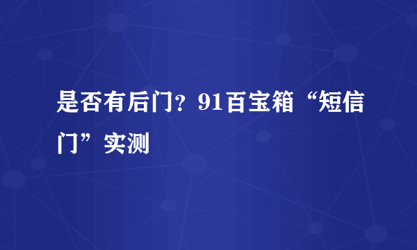 是否有后门？91百宝箱“短信门”实测