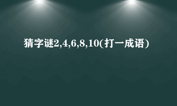 猜字谜2,4,6,8,10(打一成语)