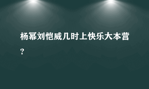 杨幂刘恺威几时上快乐大本营？