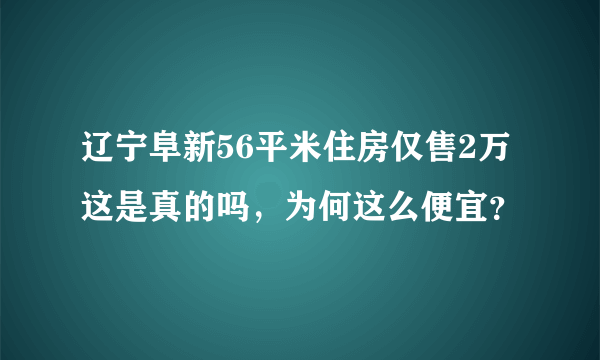 辽宁阜新56平米住房仅售2万这是真的吗，为何这么便宜？