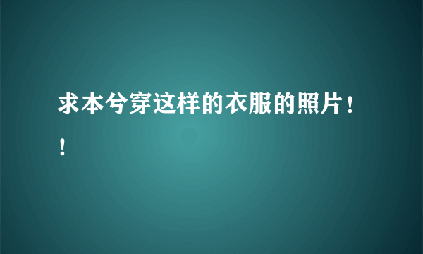 求本兮穿这样的衣服的照片！！