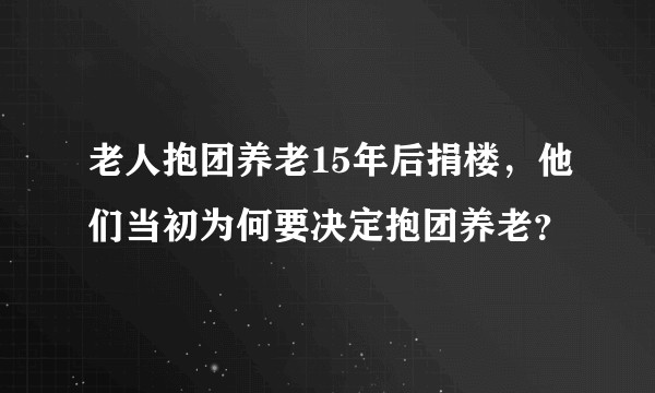 老人抱团养老15年后捐楼，他们当初为何要决定抱团养老？