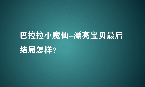 巴拉拉小魔仙-漂亮宝贝最后结局怎样？