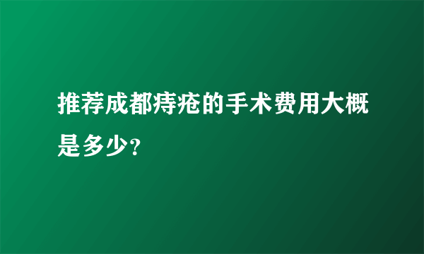 推荐成都痔疮的手术费用大概是多少？