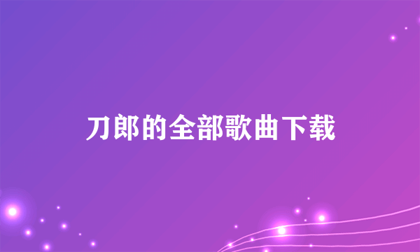 刀郎的全部歌曲下载