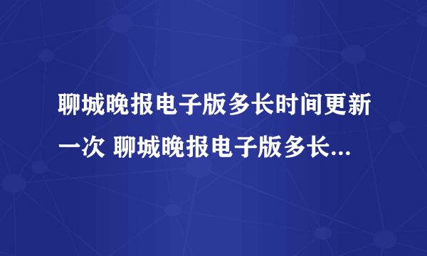 聊城晚报电子版多长时间更新一次 聊城晚报电子版多长时间更新？