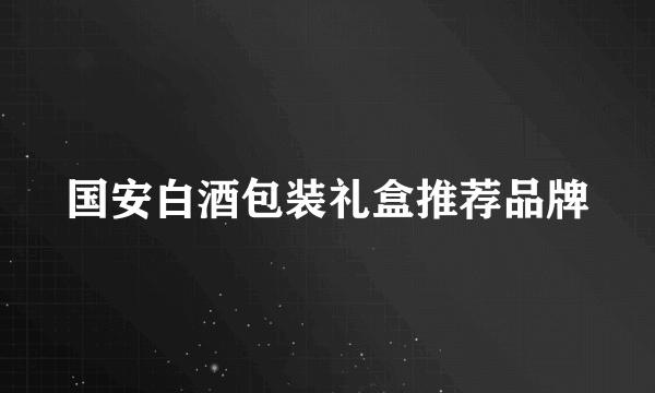 国安白酒包装礼盒推荐品牌