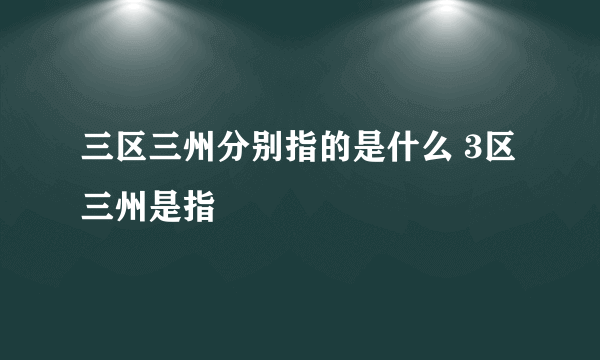 三区三州分别指的是什么 3区三州是指