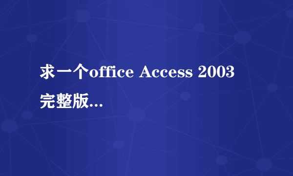 求一个office Access 2003 完整版 无验证码，免费激活的 跪谢