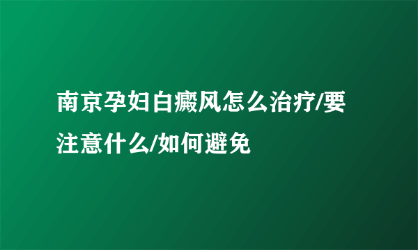 南京孕妇白癜风怎么治疗/要注意什么/如何避免