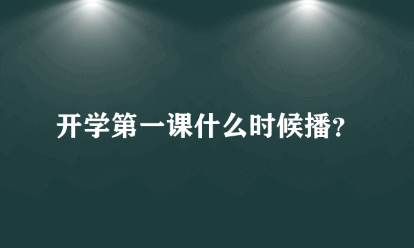 开学第一课什么时候播？