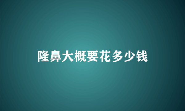 隆鼻大概要花多少钱