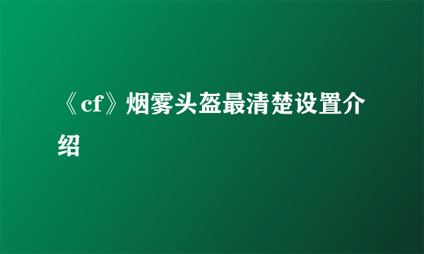 《cf》烟雾头盔最清楚设置介绍